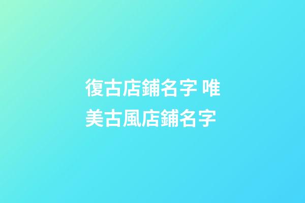 復古店鋪名字 唯美古風店鋪名字